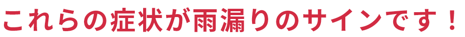 これらの症状が雨漏りのサインです！