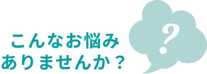 こんなお悩みありませんか？